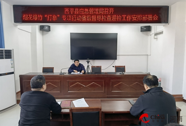 ​西平县应急管理局召开烟花爆竹“打非”专项行动省级督导检查迎检工作安排部署会 天天速看料