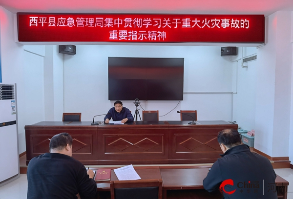 ​西平县应急管理局集中贯彻学习关于重大火灾事故的重要指示精神