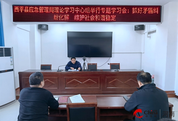 ​西平县应急管理局理论学习中心组举行专题学习会：抓好矛盾纠纷化解 维护社会和谐稳定-全球播报