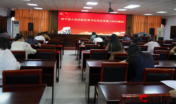 ​【以考促学】西平县人民法院组织开展民事审判条线辅助人员业务能力测试