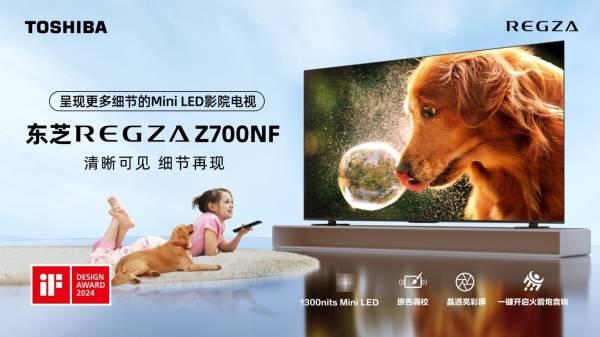 东芝“显微屏”电视z700nf正式开售，用极致细节打造家庭观影沉浸体验