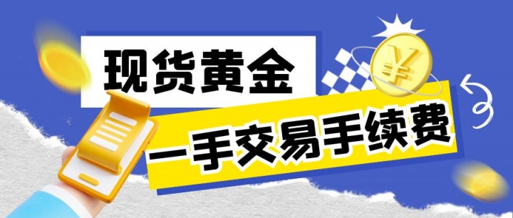 现货黄金交易多少钱一手？手续费是多少？ 最新